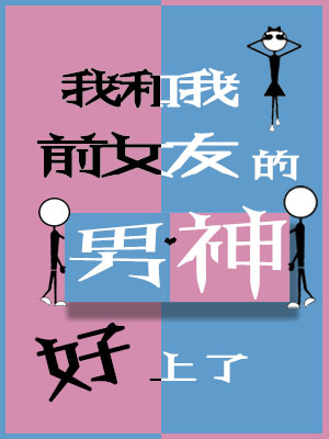 我和我前女友的男神好上了